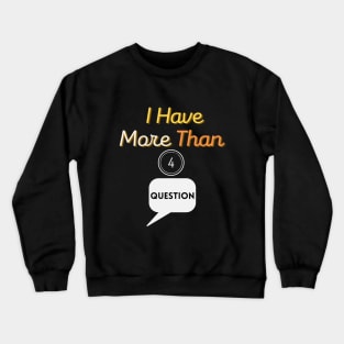 I Have More Than Four Questions Crewneck Sweatshirt